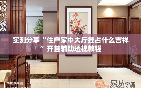 实测分享“住户家中大厅挂占什么吉祥”开挂辅助透视教程