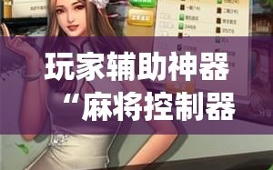 玩家辅助神器“麻将控制器软件下载(辅助神器)开挂详细教程