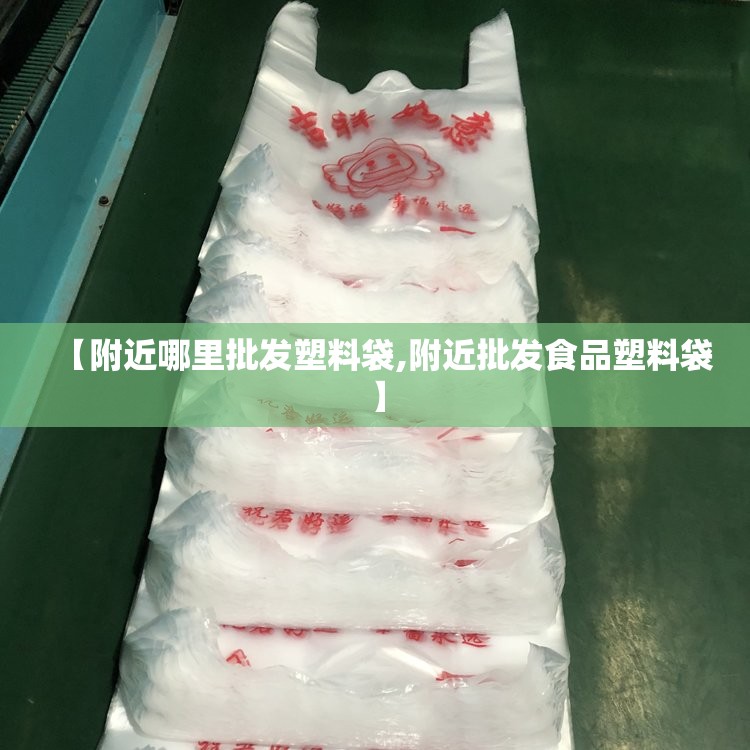 【附近哪里批发塑料袋,附近批发食品塑料袋】 【附近哪里批发塑料袋,附近批发食品塑料袋】