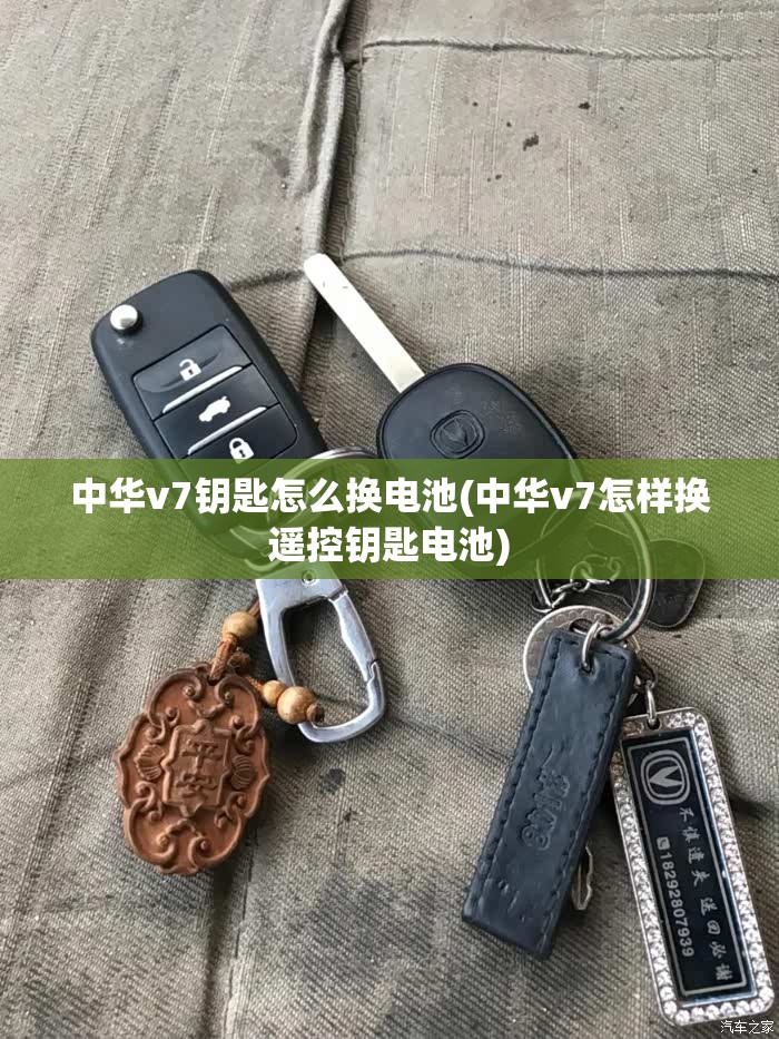 中华v7钥匙怎么换电池(中华v7怎样换遥控钥匙电池) 中华v7钥匙怎么换电池(中华v7怎样换遥控钥匙电池)