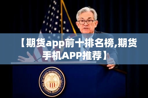 【期货app前十排名榜,期货手机APP推荐】