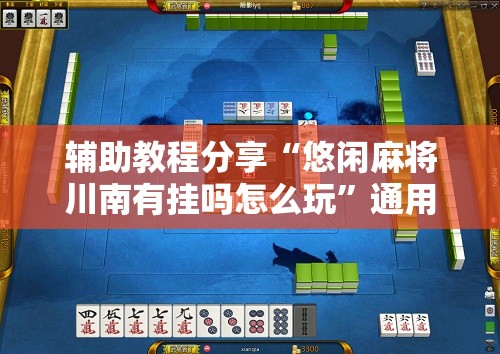 辅助教程分享“悠闲麻将川南有挂吗怎么玩”通用版下载教程