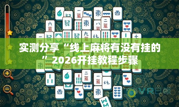实测分享“线上麻将有没有挂的	”2026开挂教程步骤
