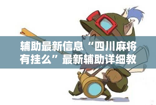 辅助最新信息“四川麻将有挂么”最新辅助详细教程