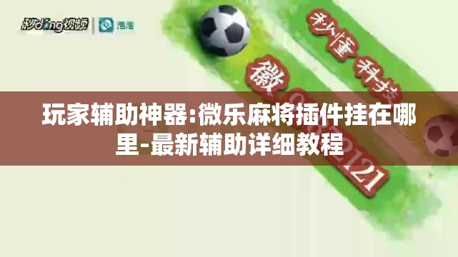 玩家辅助神器:微乐麻将插件挂在哪里-最新辅助详细教程