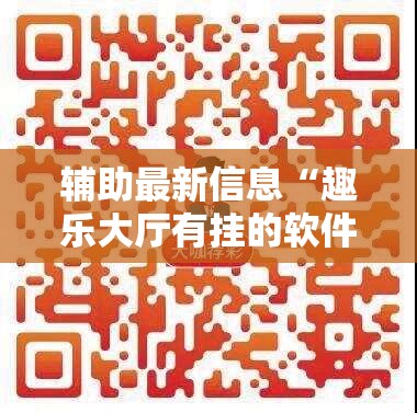 辅助最新信息“趣乐大厅有挂的软件吗安全吗”【透视软件教程分享】