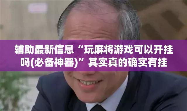 辅助最新信息“玩麻将游戏可以开挂吗(必备神器)”其实真的确实有挂