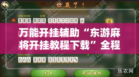 万能开挂辅助“东游麻将开挂教程下载”全程揭秘开挂教程