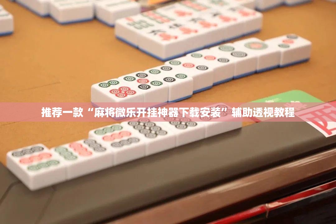 推荐一款“麻将微乐开挂神器下载安装”辅助透视教程