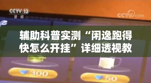 辅助科普实测“闲逸跑得快怎么开挂”详细透视教程