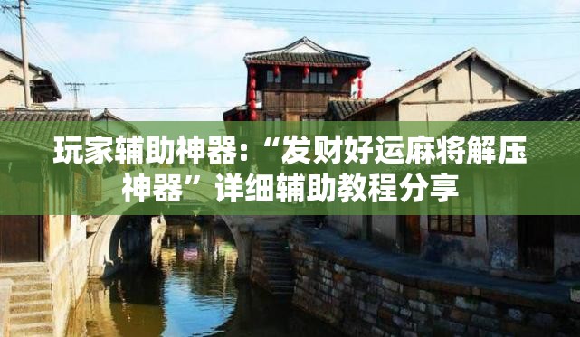 玩家辅助神器:“发财好运麻将解压神器”详细辅助教程分享