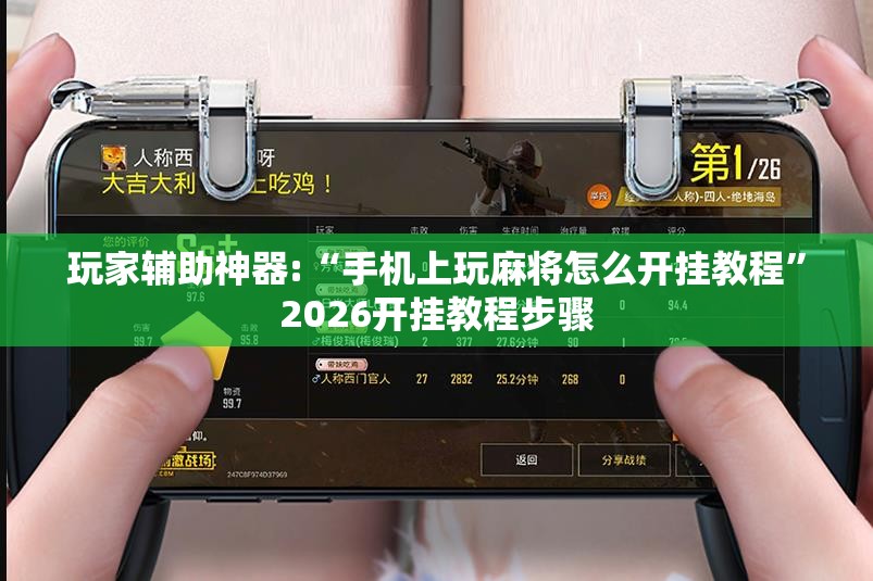 玩家辅助神器:“手机上玩麻将怎么开挂教程	”2026开挂教程步骤