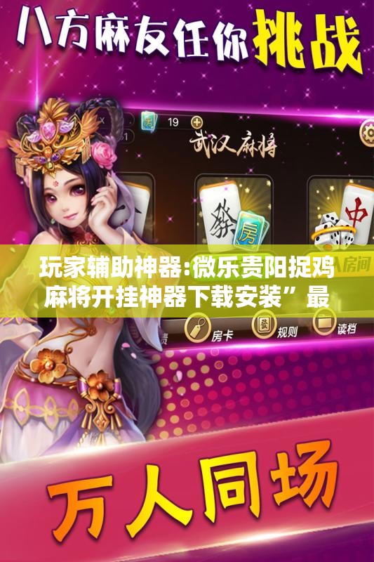 玩家辅助神器:微乐贵阳捉鸡麻将开挂神器下载安装”最新辅助详细教程