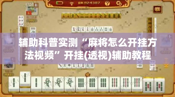 辅助科普实测“麻将怎么开挂方法视频”开挂(透视)辅助教程