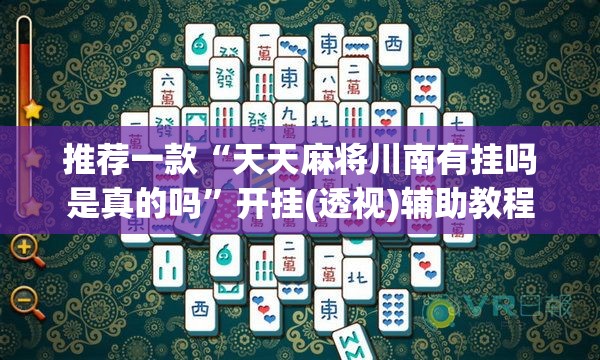 推荐一款“天天麻将川南有挂吗是真的吗	”开挂(透视)辅助教程
