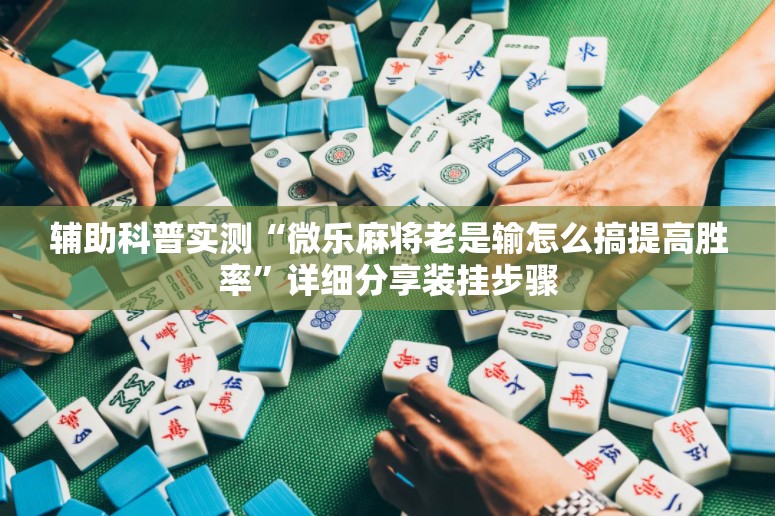 辅助科普实测“微乐麻将老是输怎么搞提高胜率”详细分享装挂步骤