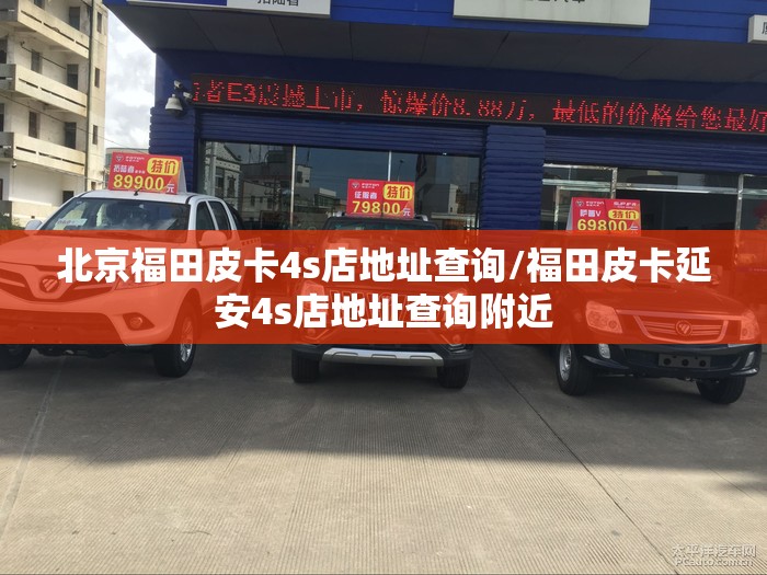 北京福田皮卡4s店地址查询/福田皮卡延安4s店地址查询附近 北京福田皮卡4s店地址查询/福田皮卡延安4s店地址查询附近