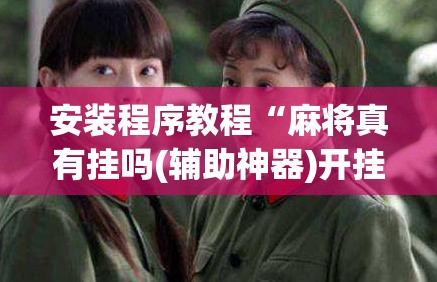 安装程序教程“麻将真有挂吗(辅助神器)开挂详细教程