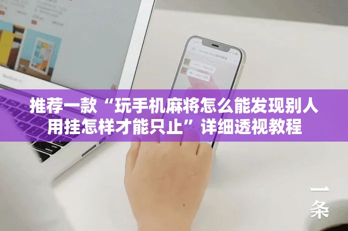 推荐一款“玩手机麻将怎么能发现别人用挂怎样才能只止	”详细透视教程