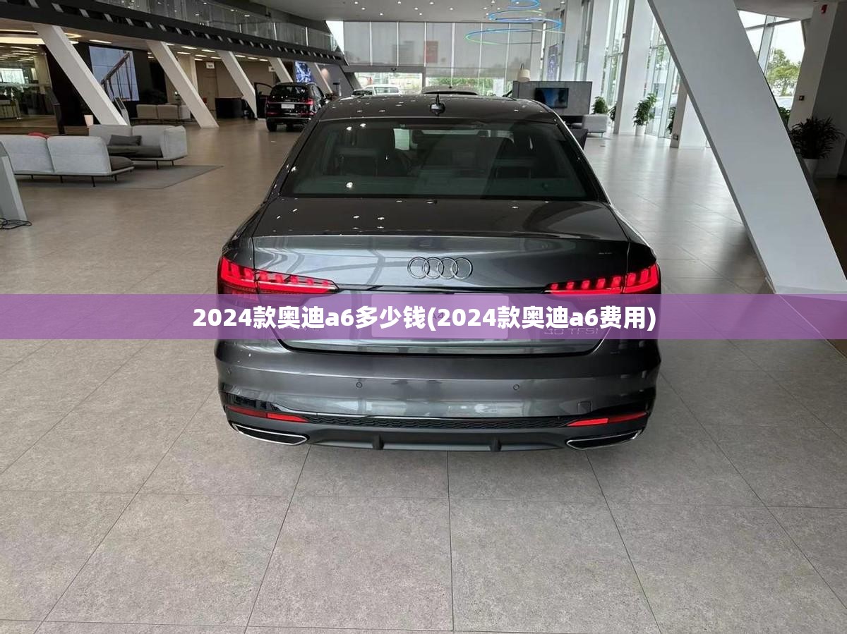 2024款奥迪a6多少钱(2024款奥迪a6费用) 2024款奥迪a6多少钱(2024款奥迪a6费用)