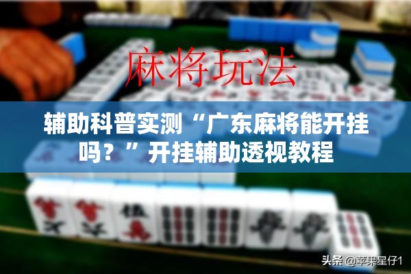 辅助科普实测“广东麻将能开挂吗？”开挂辅助透视教程