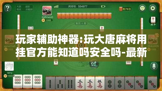 玩家辅助神器:玩大唐麻将用挂官方能知道吗安全吗-最新辅助详细教程