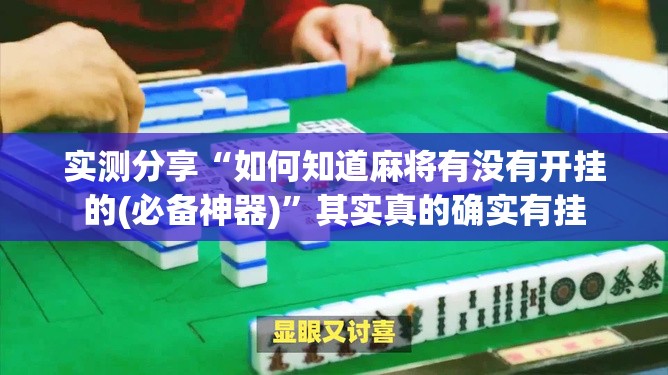 实测分享“如何知道麻将有没有开挂的(必备神器)”其实真的确实有挂