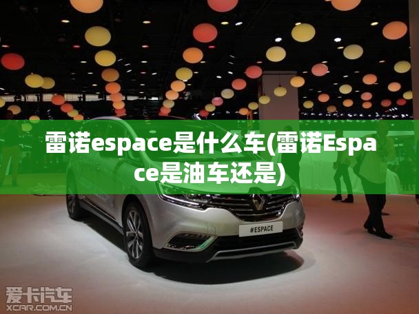 雷诺espace是什么车(雷诺Espace是油车还是)