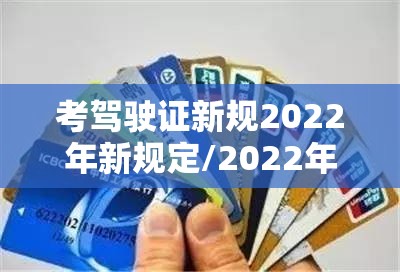 考驾驶证新规2022年新规定/2022年驾照考试新规定