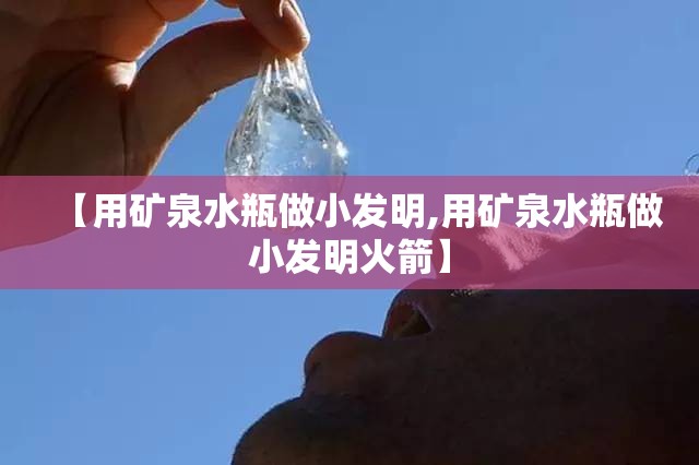 【用矿泉水瓶做小发明,用矿泉水瓶做小发明火箭】