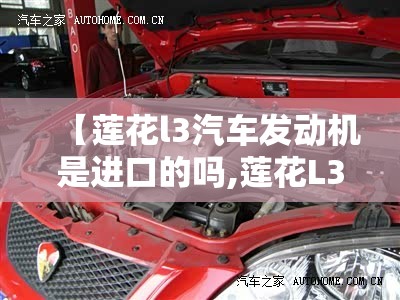 【莲花l3汽车发动机是进口的吗,莲花L3氧传感器和福特一样吗】 【莲花l3汽车发动机是进口的吗,莲花L3氧传感器和福特一样吗】