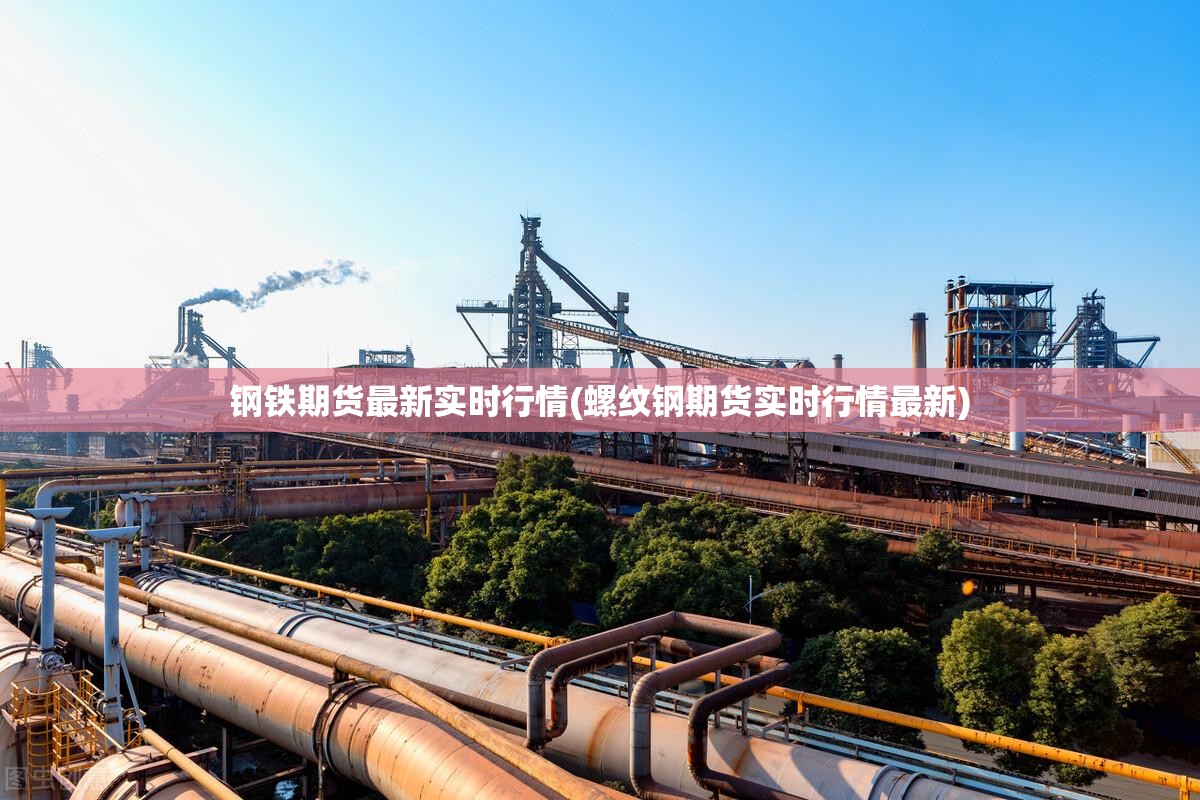 钢铁期货最新实时行情(螺纹钢期货实时行情最新) 钢铁期货最新实时行情(螺纹钢期货实时行情最新)