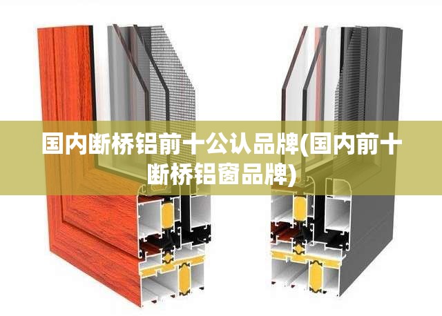 国内断桥铝前十公认品牌(国内前十断桥铝窗品牌)