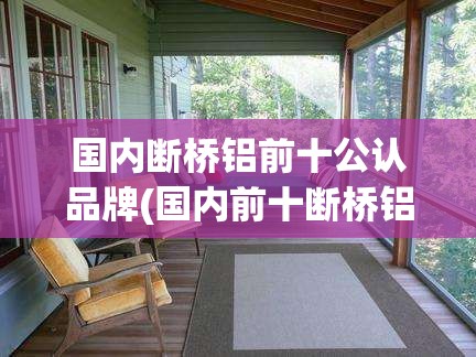 国内断桥铝前十公认品牌(国内前十断桥铝窗品牌)