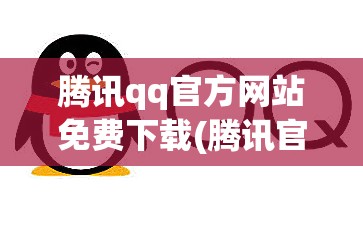 腾讯qq官方网站免费下载(腾讯官方网站免费下载旧版本)