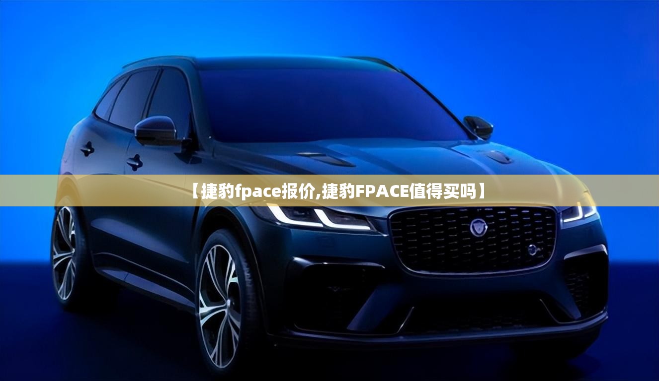 【捷豹fpace报价,捷豹FPACE值得买吗】