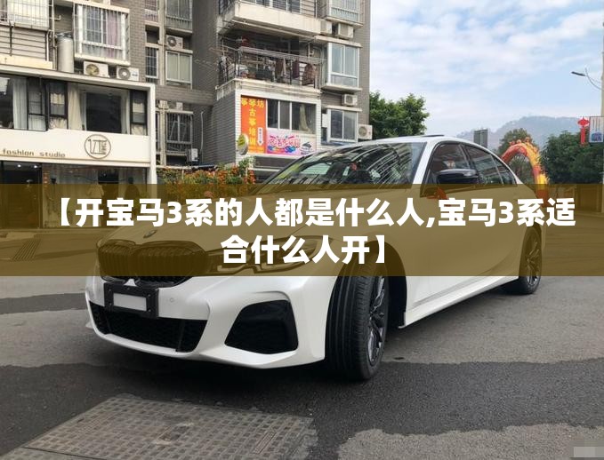 【开宝马3系的人都是什么人,宝马3系适合什么人开】