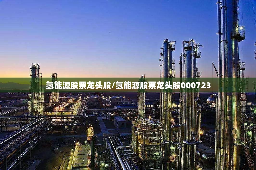 氢能源股票龙头股/氢能源股票龙头股000723