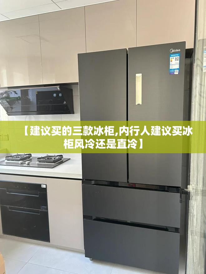 【建议买的三款冰柜,内行人建议买冰柜风冷还是直冷】 【建议买的三款冰柜,内行人建议买冰柜风冷还是直冷】
