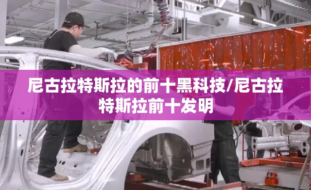 尼古拉特斯拉的前十黑科技/尼古拉特斯拉前十发明