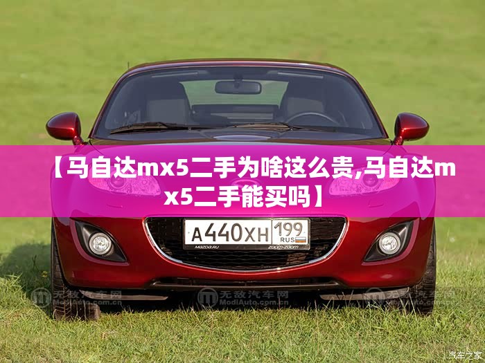 【马自达mx5二手为啥这么贵,马自达mx5二手能买吗】