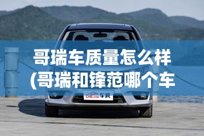 哥瑞车质量怎么样(哥瑞和锋范哪个车更好一些)