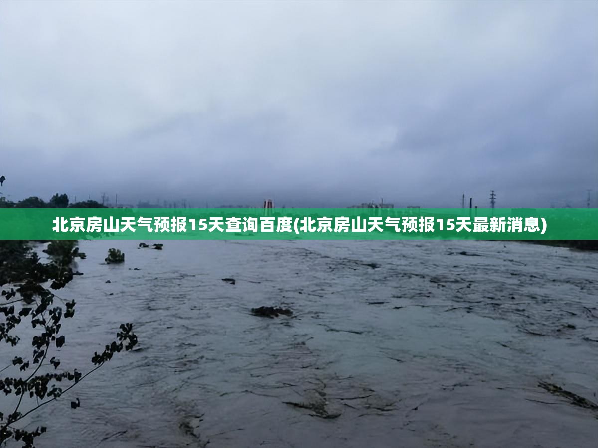 北京房山天气预报15天查询百度(北京房山天气预报15天最新消息) 北京房山天气预报15天查询百度(北京房山天气预报15天最新消息)