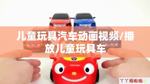 儿童玩具汽车动画视频/播放儿童玩具车