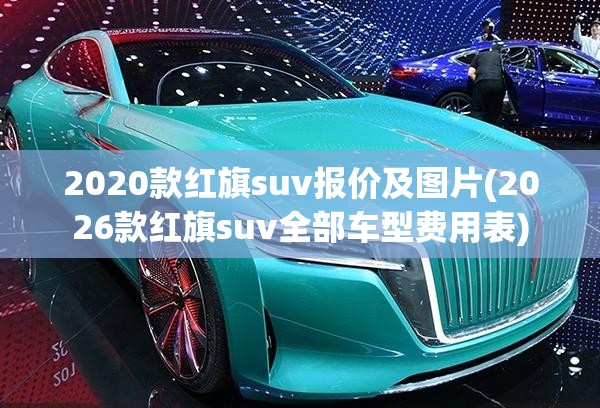 2020款红旗suv报价及图片(2026款红旗suv全部车型费用表)