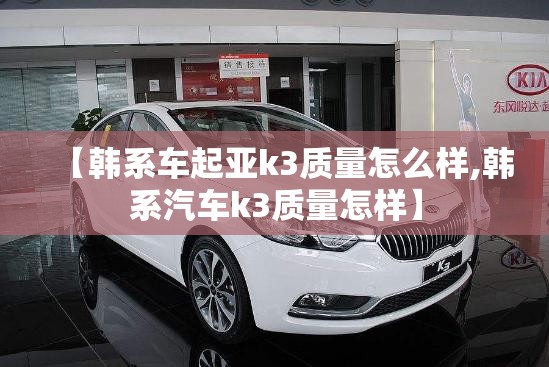 【韩系车起亚k3质量怎么样,韩系汽车k3质量怎样】