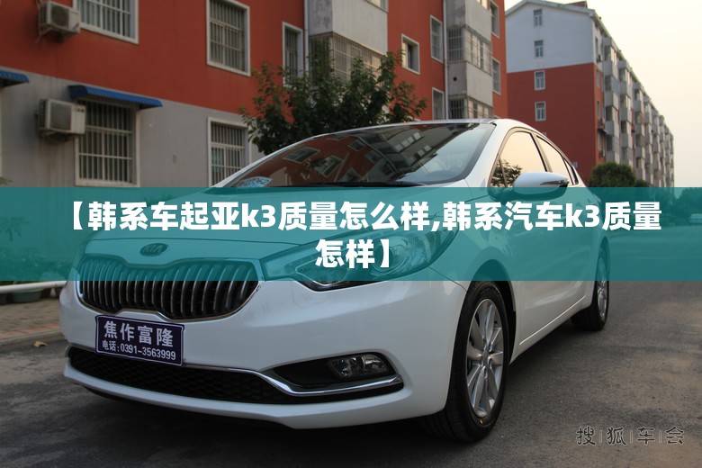【韩系车起亚k3质量怎么样,韩系汽车k3质量怎样】