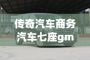 传奇汽车商务汽车七座gm8费用/传奇汽车商务汽车七座gm8大师版