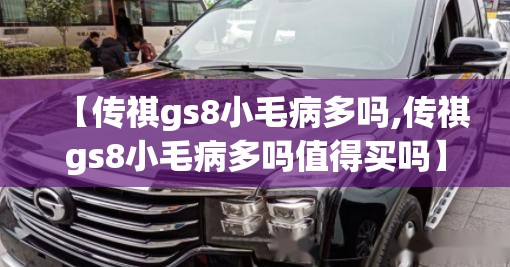 【传祺gs8小毛病多吗,传祺gs8小毛病多吗值得买吗】