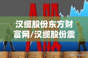 汉缆股份东方财富网/汉缆股份震荡持平大盘 汉缆股份东方财富网/汉缆股份震荡持平大盘